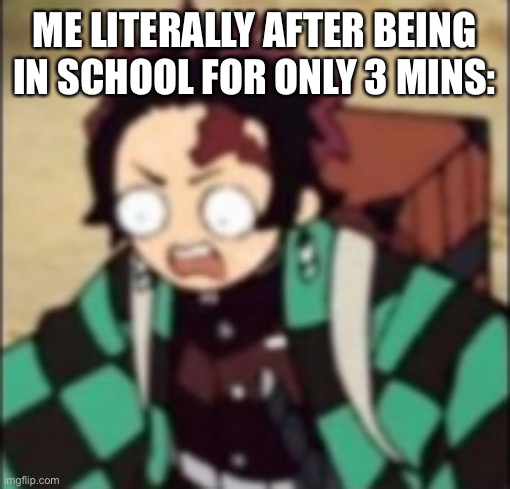 This is literally me | ME LITERALLY AFTER BEING IN SCHOOL FOR ONLY 3 MINS: | image tagged in confused,demon slayer,memes,anime meme,anime,school | made w/ Imgflip meme maker
