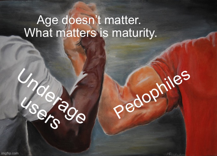 Epic Handshake | Age doesn’t matter.  What matters is maturity. Pedophiles; Underage users | image tagged in memes,epic handshake | made w/ Imgflip meme maker
