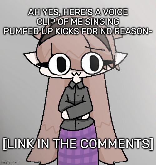 Yvette! [Redid 2.0] | AH YES, HERE'S A VOICE CLIP OF ME SINGING PUMPED UP KICKS FOR NO REASON-; [LINK IN THE COMMENTS] | image tagged in yvette redid 2 0,idk,stuff,s o u p,carck | made w/ Imgflip meme maker