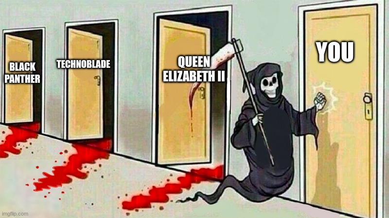 Death knocking at the door | YOU; QUEEN ELIZABETH II; TECHNOBLADE; BLACK PANTHER | image tagged in death knocking at the door | made w/ Imgflip meme maker