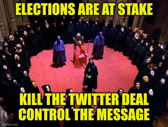 Election Interference | ELECTIONS ARE AT STAKE; KILL THE TWITTER DEAL
CONTROL THE MESSAGE | image tagged in eyes wide shut secret society,funny,memes,twitter,elon musk,democrats | made w/ Imgflip meme maker