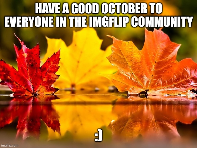 WOW | HAVE A GOOD OCTOBER TO EVERYONE IN THE IMGFLIP COMMUNITY; :) | image tagged in october | made w/ Imgflip meme maker