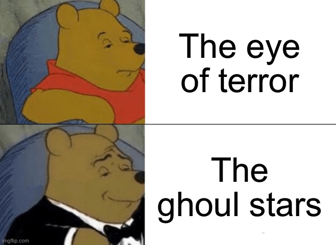 Tuxedo Winnie The Pooh | The eye of terror; The ghoul stars | image tagged in memes,tuxedo winnie the pooh | made w/ Imgflip meme maker