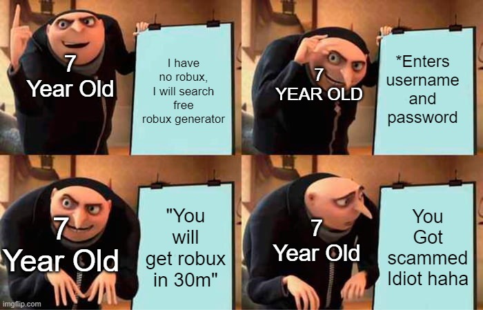 Gru's Plan | I have no robux, I will search free robux generator; *Enters username and password; 7 Year Old; 7 YEAR OLD; 7 Year Old; "You will get robux in 30m"; You Got scammed Idiot haha; 7 Year Old | image tagged in memes,gru's plan | made w/ Imgflip meme maker