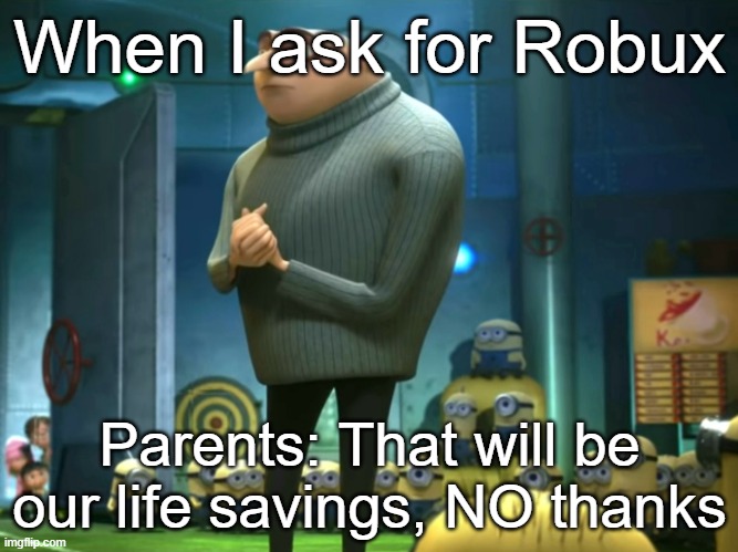 In terms of money, we have no money | When I ask for Robux; Parents: That will be our life savings, NO thanks | image tagged in in terms of money we have no money | made w/ Imgflip meme maker