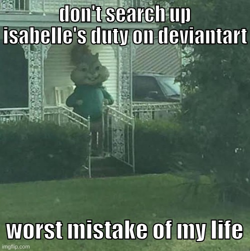 dont | don't search up isabelle's duty on deviantart; worst mistake of my life | image tagged in dont | made w/ Imgflip meme maker