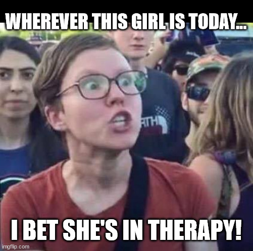 Cute but excitable | WHEREVER THIS GIRL IS TODAY... I BET SHE'S IN THERAPY! | image tagged in angry liberal | made w/ Imgflip meme maker