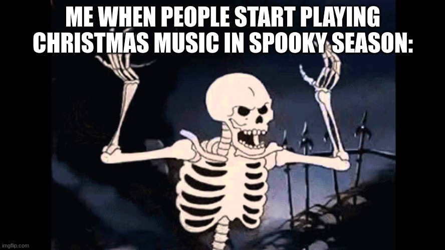 ITS HALLOWEEN NOT CHRISTMAS | ME WHEN PEOPLE START PLAYING CHRISTMAS MUSIC IN SPOOKY SEASON: | image tagged in spooky skeleton,halloween | made w/ Imgflip meme maker