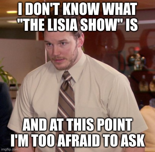 I've been seeing this everywhere in the Pokemon stream | I DON'T KNOW WHAT "THE LISIA SHOW" IS; AND AT THIS POINT I'M TOO AFRAID TO ASK | image tagged in memes,afraid to ask andy,pokemon | made w/ Imgflip meme maker