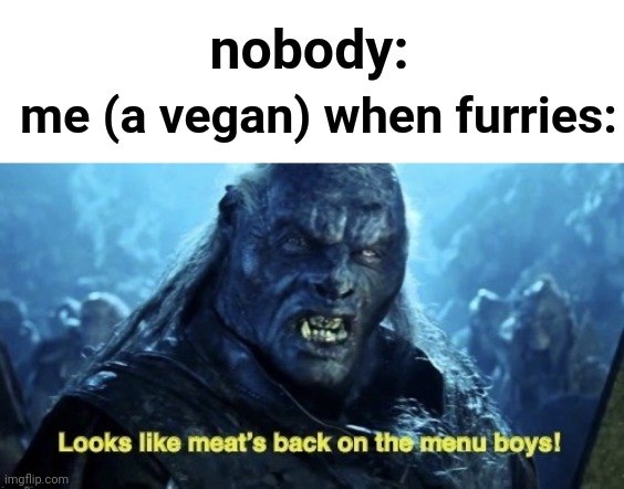 Lol | nobody:; me (a vegan) when furries: | image tagged in looks like meat s back on the menu boys | made w/ Imgflip meme maker