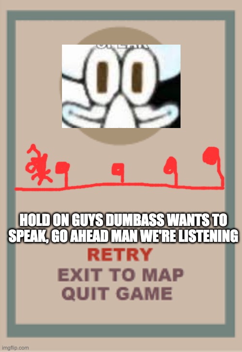 silly squad in malevolent memes | HOLD ON GUYS DUMBASS WANTS TO SPEAK, GO AHEAD MAN WE'RE LISTENING | image tagged in cuphead boss game over blank,squidward,cuphead | made w/ Imgflip meme maker
