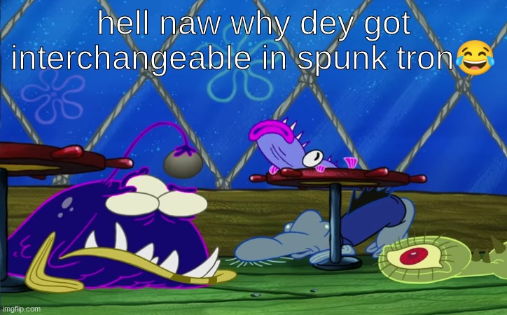 hell naw why dey got interchangeable in spunk tron😂 | made w/ Imgflip meme maker