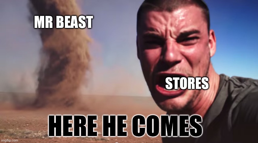 This is true | MR BEAST; STORES; HERE HE COMES | image tagged in here it comes | made w/ Imgflip meme maker
