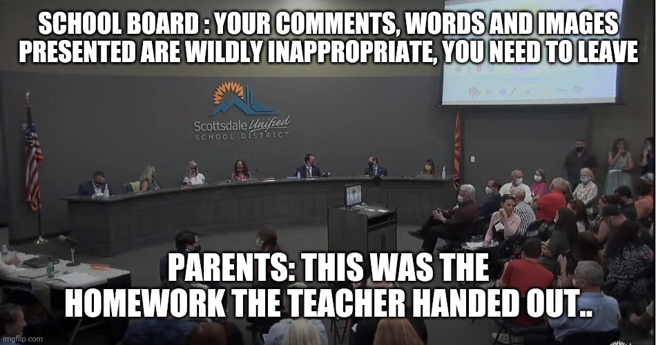 School boards offended , showing 8 year old apparently fine | SCHOOL BOARD : YOUR COMMENTS, WORDS AND IMAGES PRESENTED ARE WILDLY INAPPROPRIATE, YOU NEED TO LEAVE; PARENTS: THIS WAS THE HOMEWORK THE TEACHER HANDED OUT.. | image tagged in school board | made w/ Imgflip meme maker