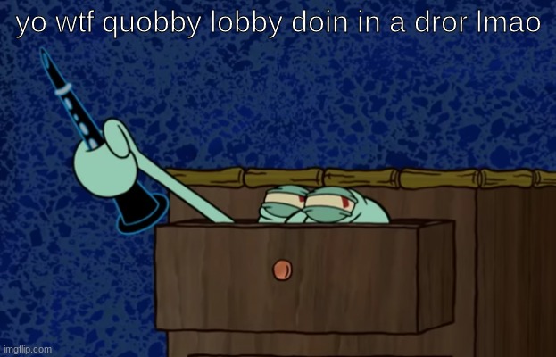 yo wtf quobby lobby doin in a dror lmao | made w/ Imgflip meme maker