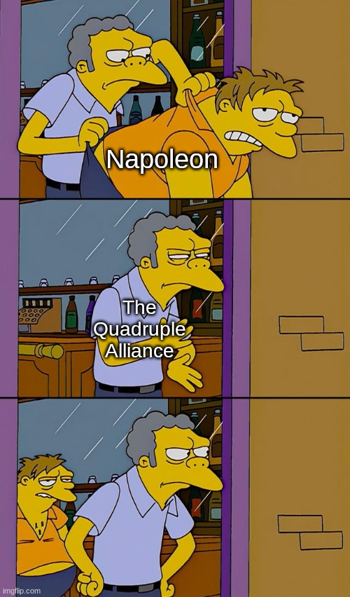 He always comes back... | Napoleon; The Quadruple Alliance | image tagged in moe throws barney,memes,historical meme | made w/ Imgflip meme maker