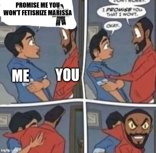 promise me you wont blank | PROMISE ME YOU WON'T FETISHIZE MARISSA; YOU; ME | image tagged in promise me you wont blank | made w/ Imgflip meme maker
