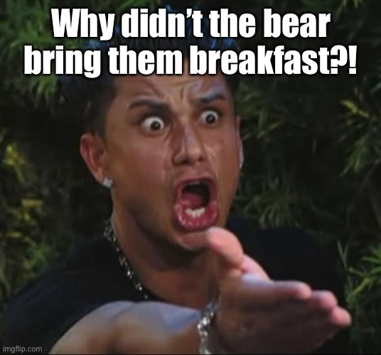 DJ Pauly D Meme | Why didn’t the bear bring them breakfast?! | image tagged in memes,dj pauly d | made w/ Imgflip meme maker