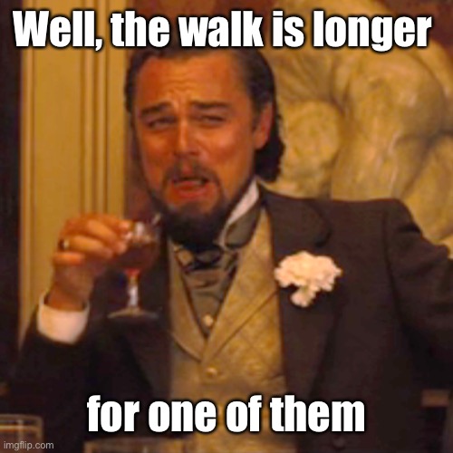 Laughing Leo Meme | Well, the walk is longer for one of them | image tagged in memes,laughing leo | made w/ Imgflip meme maker