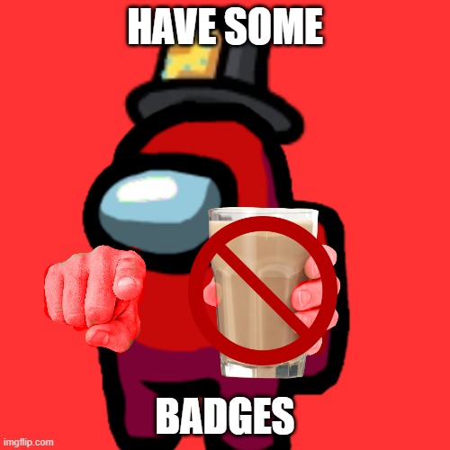 have some badges | HAVE SOME; BADGES | image tagged in have some choccy milk | made w/ Imgflip meme maker