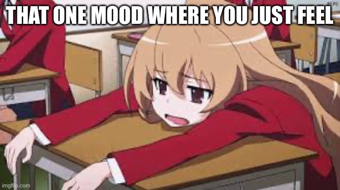 Bored Anime Girl | THAT ONE MOOD WHERE YOU JUST FEEL | image tagged in bored anime girl | made w/ Imgflip meme maker