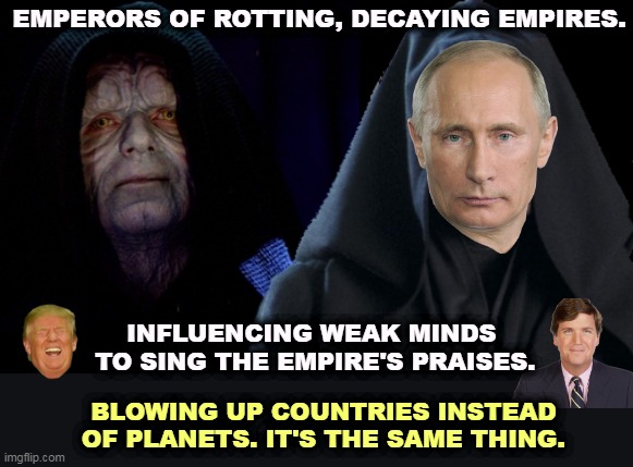 We were part of an empire once, and we broke free of it. We celebrate it every July 4th. | EMPERORS OF ROTTING, DECAYING EMPIRES. INFLUENCING WEAK MINDS 
TO SING THE EMPIRE'S PRAISES. BLOWING UP COUNTRIES INSTEAD OF PLANETS. IT'S THE SAME THING. | image tagged in putin,palpatine,rotten,empires,trump,tucker carlson | made w/ Imgflip meme maker