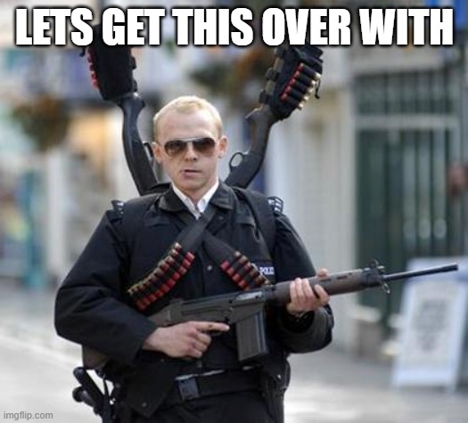 LETS GET THIS OVER WITH | image tagged in guy walking with shotguns movie | made w/ Imgflip meme maker