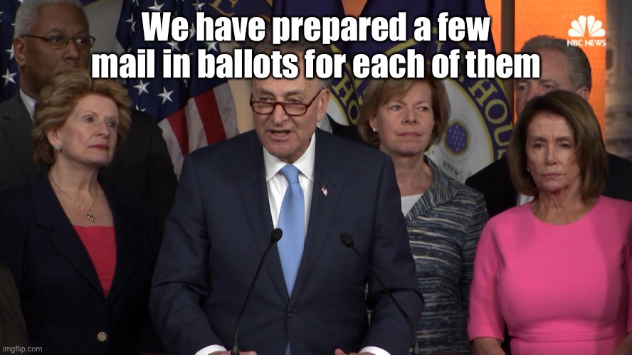 Democrat congressmen | We have prepared a few mail in ballots for each of them | image tagged in democrat congressmen | made w/ Imgflip meme maker