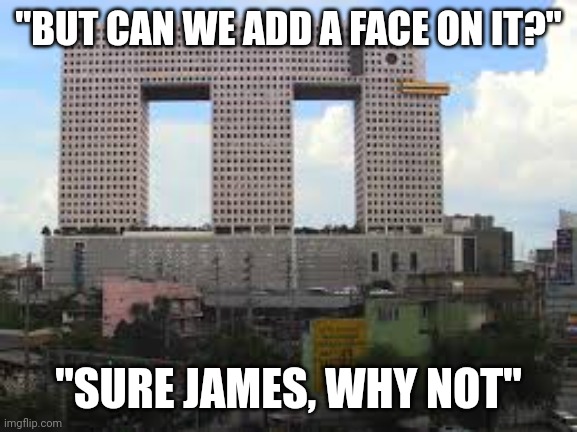 That building is happy to see you :) | "BUT CAN WE ADD A FACE ON IT?"; "SURE JAMES, WHY NOT" | image tagged in funny,memes,building,haha yes | made w/ Imgflip meme maker