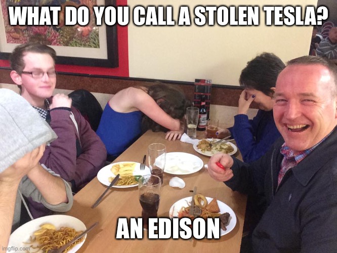 BOOM!! Shots fired!! | WHAT DO YOU CALL A STOLEN TESLA? AN EDISON | image tagged in dad joke meme | made w/ Imgflip meme maker