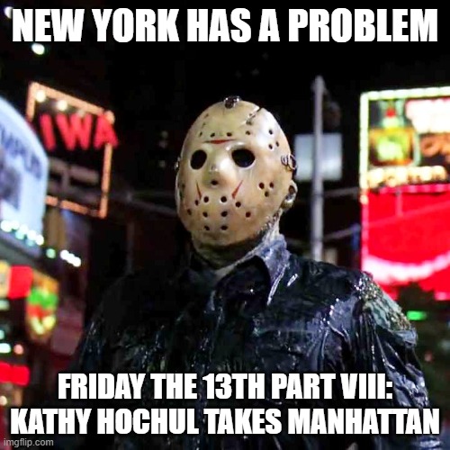 Kathy Hochul your democrat communist Governor. | NEW YORK HAS A PROBLEM; FRIDAY THE 13TH PART VIII: KATHY HOCHUL TAKES MANHATTAN | image tagged in jason vorhees,new york,communist,liberals,governor | made w/ Imgflip meme maker