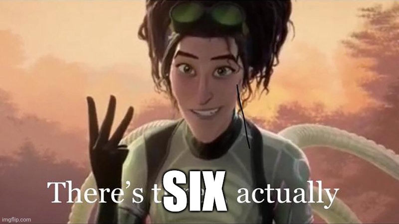 There’s Three Actually | SIX | image tagged in there s three actually | made w/ Imgflip meme maker