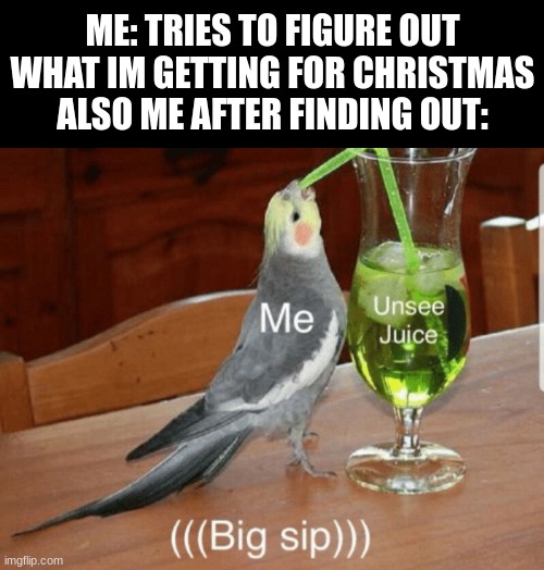 Oh cool, I'm getting an- awww... | ME: TRIES TO FIGURE OUT WHAT IM GETTING FOR CHRISTMAS
ALSO ME AFTER FINDING OUT: | image tagged in unsee juice | made w/ Imgflip meme maker