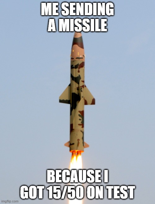 Bomb | ME SENDING A MISSILE; BECAUSE I GOT 15/50 ON TEST | image tagged in bomb | made w/ Imgflip meme maker