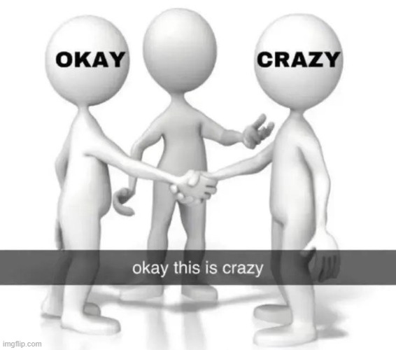 okay this is crazy | image tagged in memes,funny | made w/ Imgflip meme maker