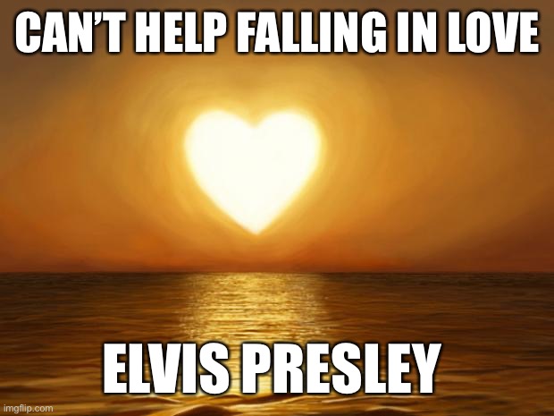 Love | CAN’T HELP FALLING IN LOVE; ELVIS PRESLEY | image tagged in love | made w/ Imgflip meme maker