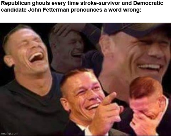 Why is this funny tho | Republican ghouls every time stroke-survivor and Democratic
candidate John Fetterman pronounces a word wrong: | image tagged in john cena laughing,conservative logic,john fetterman,dr oz,pennsylvannia,republicans | made w/ Imgflip meme maker