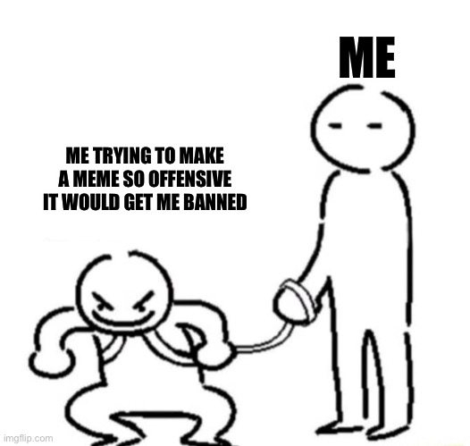 I wish i could | ME; ME TRYING TO MAKE A MEME SO OFFENSIVE IT WOULD GET ME BANNED | image tagged in funny,shitpost,memes,dark humor | made w/ Imgflip meme maker