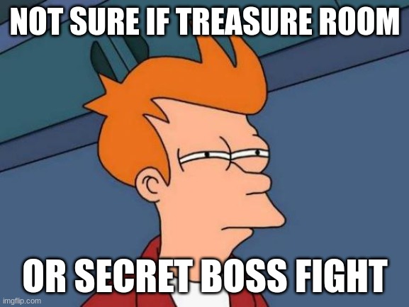 Futurama Fry | NOT SURE IF TREASURE ROOM; OR SECRET BOSS FIGHT | image tagged in memes,futurama fry | made w/ Imgflip meme maker