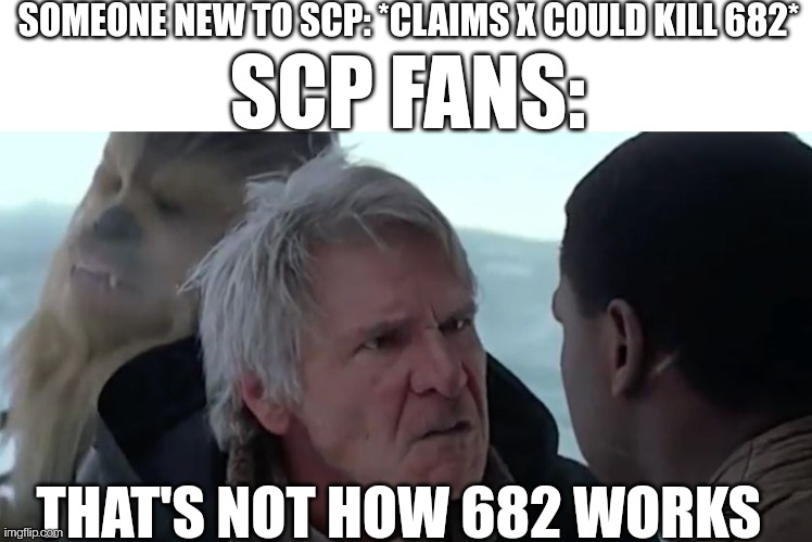 Invincibility lizerd | SOMEONE NEW TO SCP: *CLAIMS X COULD KILL 682*; SCP FANS:; THAT'S NOT HOW 682 WORKS | image tagged in blank white template,that's not how the force works,scp,682 | made w/ Imgflip meme maker