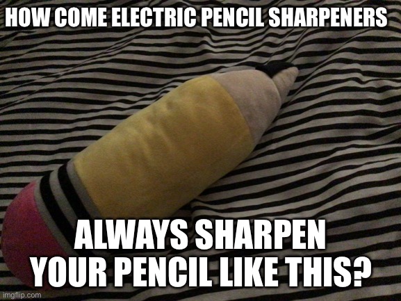 Why tho? |  HOW COME ELECTRIC PENCIL SHARPENERS; ALWAYS SHARPEN YOUR PENCIL LIKE THIS? | image tagged in pencil | made w/ Imgflip meme maker
