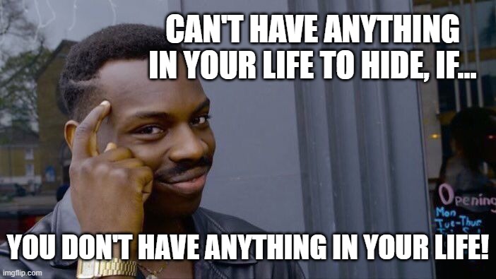 No Place To Hide... | CAN'T HAVE ANYTHING IN YOUR LIFE TO HIDE, IF... YOU DON'T HAVE ANYTHING IN YOUR LIFE! | image tagged in memes,roll safe think about it,deep thoughts,so true,life,thinking | made w/ Imgflip meme maker