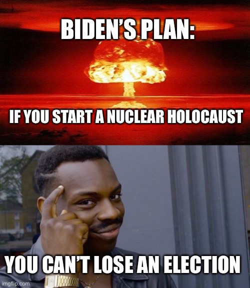 Biden Midterm Strategy | BIDEN’S PLAN:; IF YOU START A NUCLEAR HOLOCAUST; YOU CAN’T LOSE AN ELECTION | image tagged in nuclear bomb mind blown,memes,roll safe think about it | made w/ Imgflip meme maker