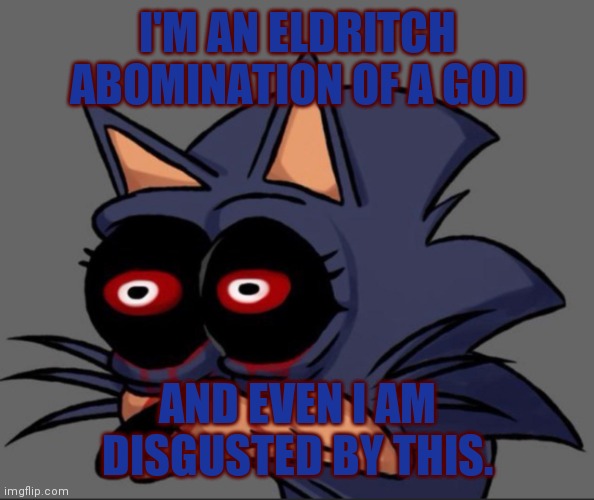 Lord X stare | I'M AN ELDRITCH ABOMINATION OF A GOD AND EVEN I AM DISGUSTED BY THIS. | image tagged in lord x stare | made w/ Imgflip meme maker