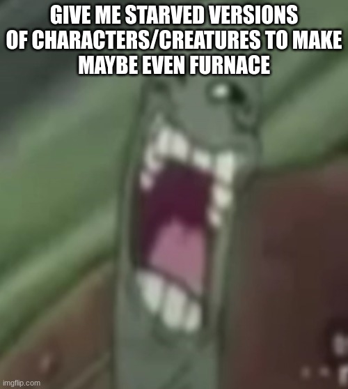 planktroll | GIVE ME STARVED VERSIONS OF CHARACTERS/CREATURES TO MAKE
MAYBE EVEN FURNACE | image tagged in planktroll | made w/ Imgflip meme maker