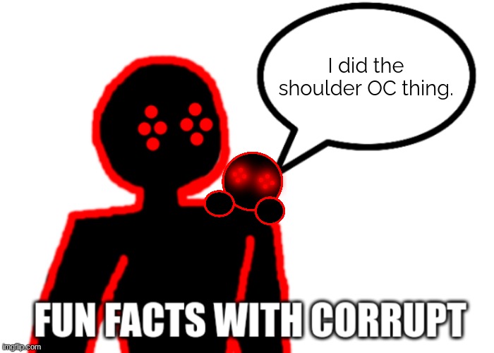 Fun Facts with Corrupt | I did the shoulder OC thing. | image tagged in fun facts with corrupt,shoulder corrupt | made w/ Imgflip meme maker