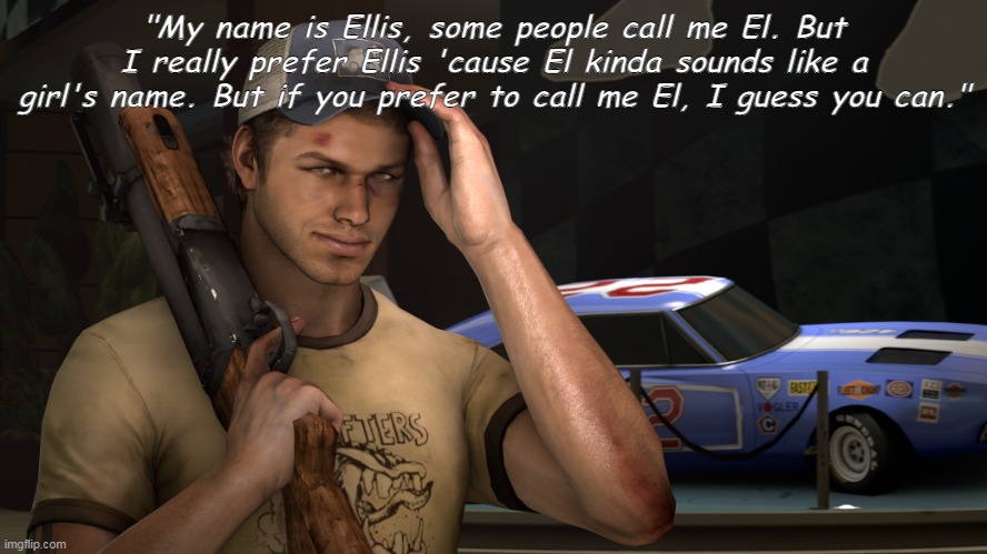 Wassup! | "My name is Ellis, some people call me El. But I really prefer Ellis 'cause El kinda sounds like a girl's name. But if you prefer to call me El, I guess you can." | image tagged in left 4 dead,survivor | made w/ Imgflip meme maker