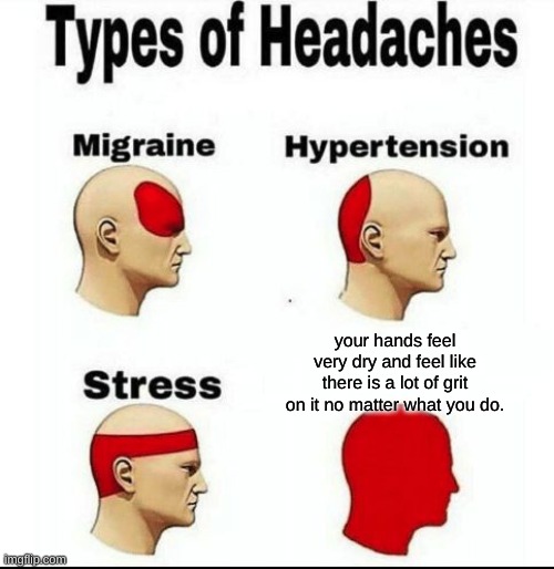 PAIN | your hands feel very dry and feel like there is a lot of grit on it no matter what you do. | image tagged in types of headaches meme,hands,dry,grit | made w/ Imgflip meme maker
