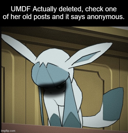Will be missed. | UMDF Actually deleted, check one of her old posts and it says anonymous. | image tagged in glaceon breakdown moment,rip | made w/ Imgflip meme maker