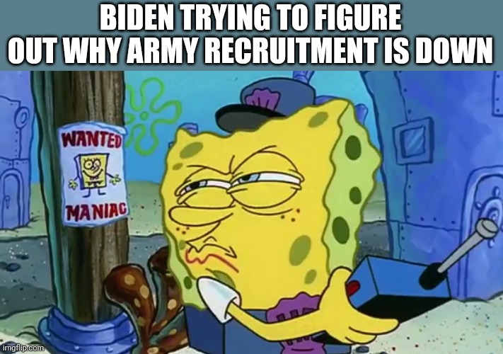 Spongebob Wanted Maniac | BIDEN TRYING TO FIGURE OUT WHY ARMY RECRUITMENT IS DOWN | image tagged in spongebob wanted maniac | made w/ Imgflip meme maker